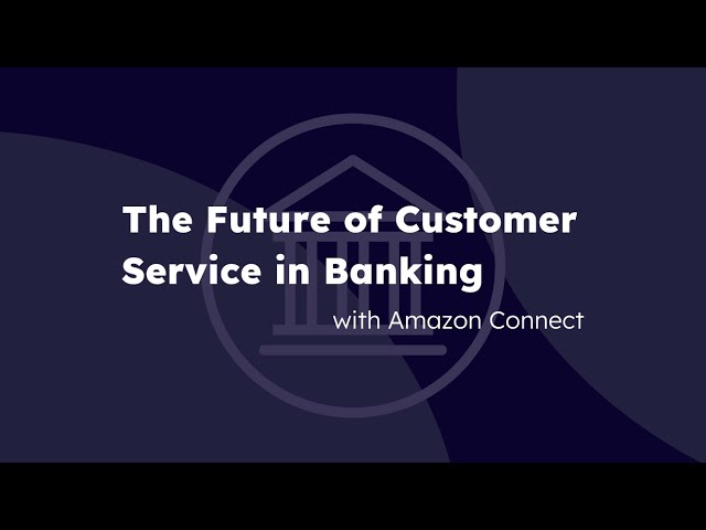 The Future of Customer Experience in Banking with Amazon Connect