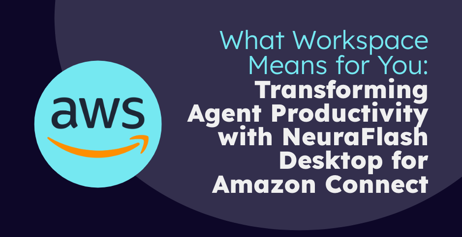 What Workspace Means for You: Transforming Agent Productivity with NeuraFlash Desktop for Amazon Connect