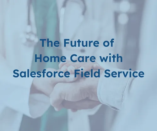 The Future of Home Care with Salesforce Field Service