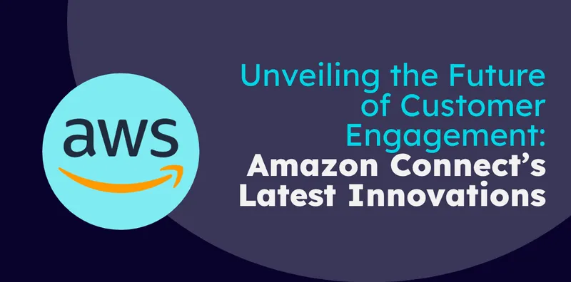 Unveiling the Future of Customer Engagement: Amazon Connect’s Latest Innovations